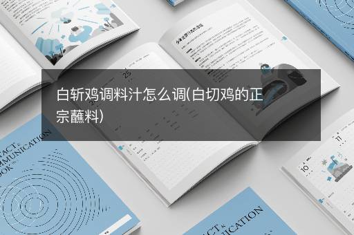 白斩鸡调料汁怎么调(白切鸡的正宗蘸料)