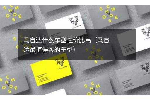 马自达什么车型性价比高（马自达最值得买的车型）
