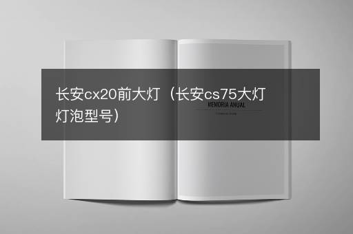 长安cx20前大灯（长安cs75大灯灯泡型号）