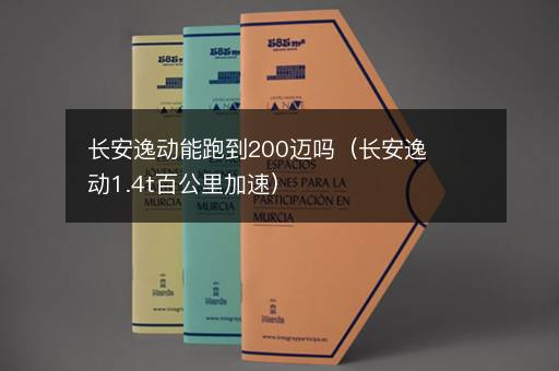 长安逸动能跑到200迈吗（长安逸动1.4t百公里加速）