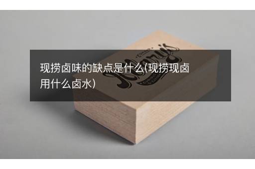 现捞卤味的缺点是什么(现捞现卤用什么卤水)