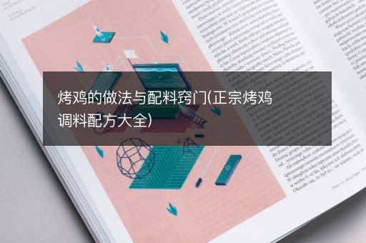 烤鸡的做法与配料窍门(正宗烤鸡调料配方大全)