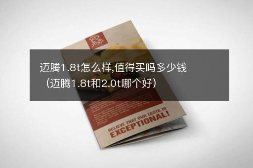 迈腾1.8t怎么样,值得买吗多少钱（迈腾1.8t和2.0t哪个好）