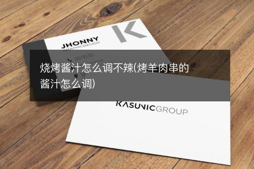 烧烤酱汁怎么调不辣(烤羊肉串的酱汁怎么调)