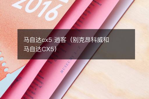 马自达cx5 逍客（别克昂科威和马自达CX5）