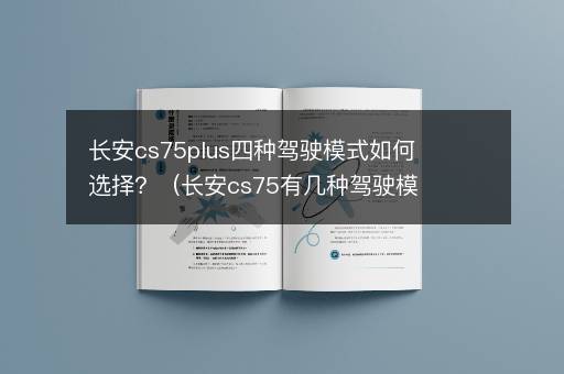 长安cs75plus四种驾驶模式如何选择？（长安cs75有几种驾驶模式）