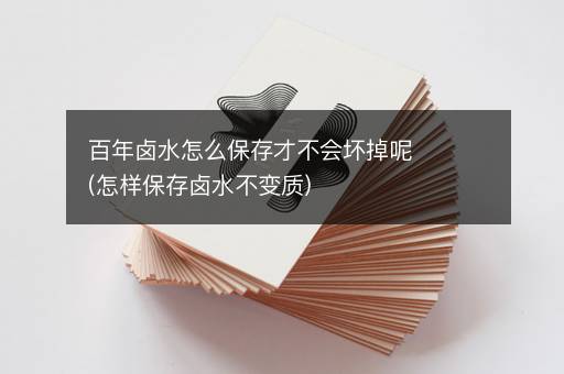 百年卤水怎么保存才不会坏掉呢(怎样保存卤水不变质)