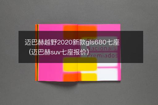 迈巴赫越野2020新款gls680七座（迈巴赫suv七座报价）