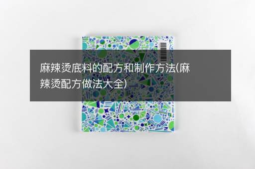 麻辣烫底料的配方和制作方法(麻辣烫配方做法大全)