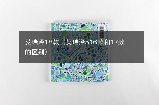 艾瑞泽18款（艾瑞泽516款和17款的区别）