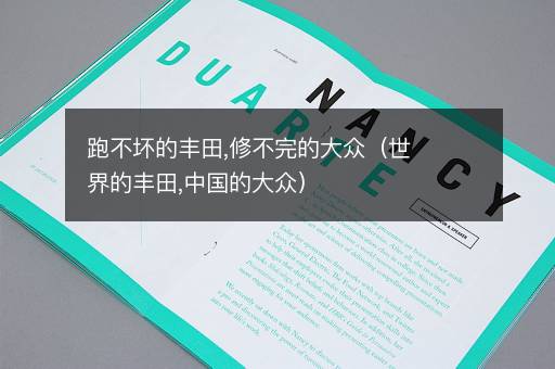 跑不坏的丰田,修不完的大众（世界的丰田,中国的大众）