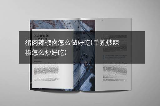 猪肉辣椒卤怎么做好吃(单独炒辣椒怎么炒好吃)