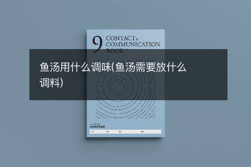 鱼汤用什么调味(鱼汤需要放什么调料)