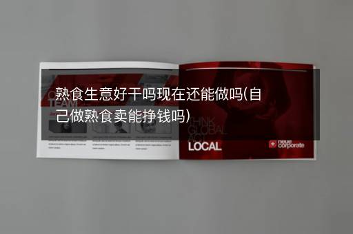 熟食生意好干吗现在还能做吗(自己做熟食卖能挣钱吗)