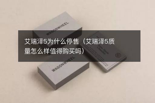 艾瑞泽5为什么停售（艾瑞泽5质量怎么样值得购买吗）
