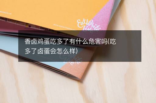 香卤鸡蛋吃多了有什么危害吗(吃多了卤蛋会怎么样)