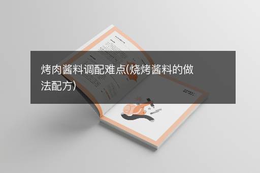 烤肉酱料调配难点(烧烤酱料的做法配方)