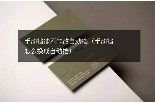 手动挡能不能改自动挡（手动挡怎么换成自动挡）